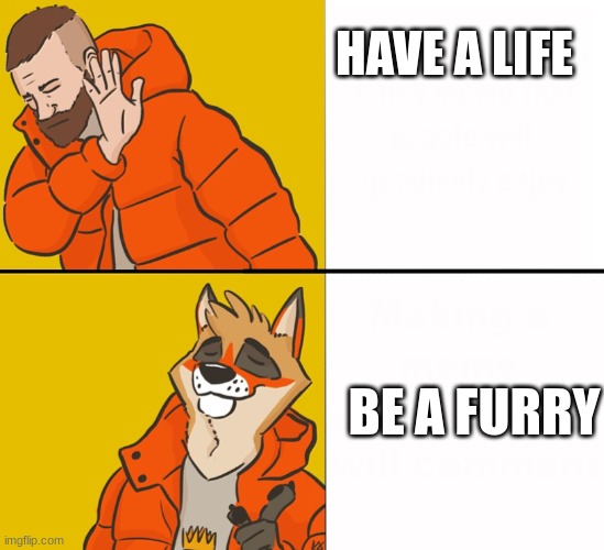 L me |  HAVE A LIFE; BE A FURRY | image tagged in furry drake | made w/ Imgflip meme maker