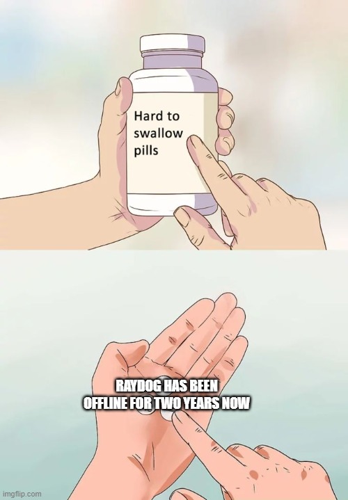 Hard To Swallow Pills | RAYDOG HAS BEEN OFFLINE FOR TWO YEARS NOW | image tagged in memes,hard to swallow pills | made w/ Imgflip meme maker