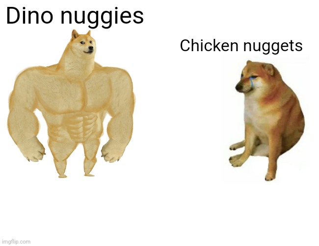 Dino vs chicken nuggets | Dino nuggies; Chicken nuggets | image tagged in memes,buff doge vs cheems | made w/ Imgflip meme maker