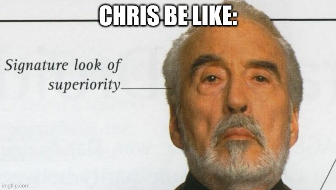 Count Dooku Signature look of superiority | CHRIS BE LIKE: | image tagged in count dooku signature look of superiority | made w/ Imgflip meme maker