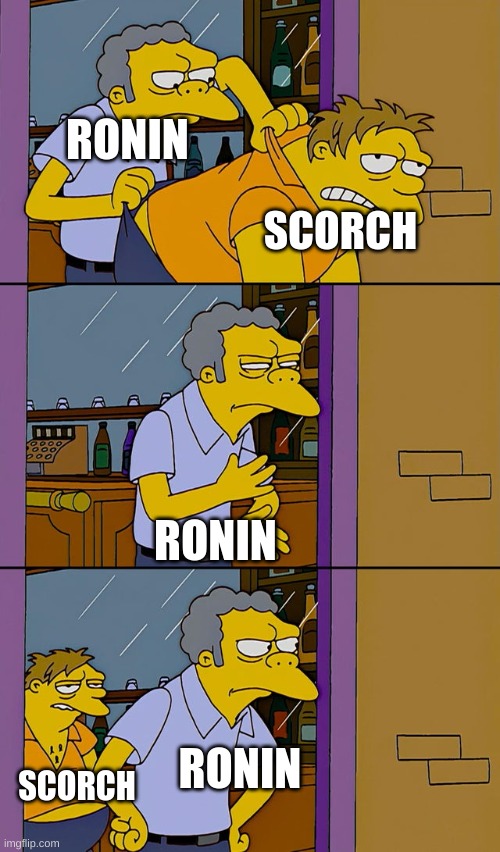 Moe throws Barney | RONIN; SCORCH; RONIN; SCORCH; RONIN | image tagged in moe throws barney | made w/ Imgflip meme maker