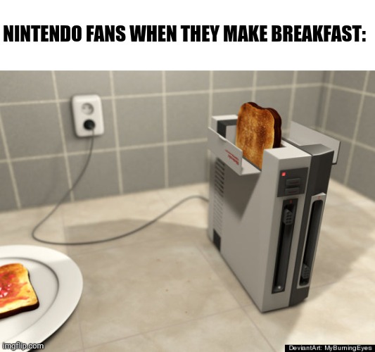 Nintendo Toasting System. | NINTENDO FANS WHEN THEY MAKE BREAKFAST: | image tagged in nintendo toaster,nintendo,memes | made w/ Imgflip meme maker