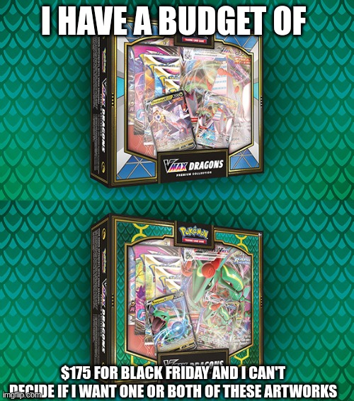 I HAVE A BUDGET OF; $175 FOR BLACK FRIDAY AND I CAN'T DECIDE IF I WANT ONE OR BOTH OF THESE ARTWORKS | made w/ Imgflip meme maker