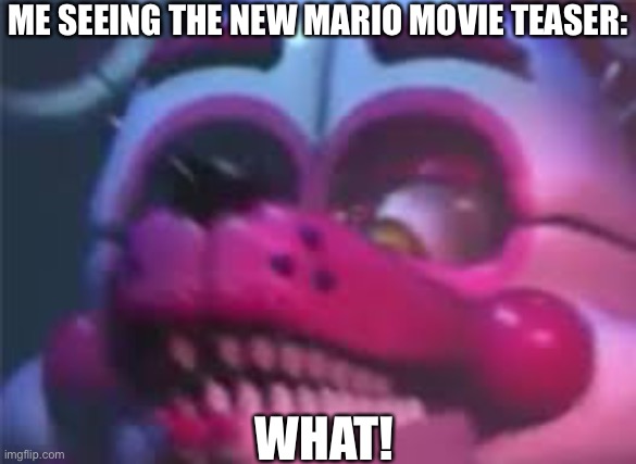 Fnaf | ME SEEING THE NEW MARIO MOVIE TEASER:; WHAT! | image tagged in fnaf,mario | made w/ Imgflip meme maker