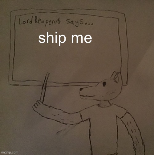 LordReaperus says | ship me | image tagged in lordreaperus says | made w/ Imgflip meme maker
