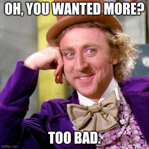 Willy Wonka Blank | OH, YOU WANTED MORE? TOO BAD. | image tagged in willy wonka blank,too bad | made w/ Imgflip meme maker