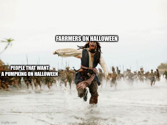Jack Sparrow Being Chased Meme | FARRMERS ON HALLOWEEN; PEOPLE THAT WANT A PUMPKING ON HALLOWEEN | image tagged in memes,jack sparrow being chased | made w/ Imgflip meme maker