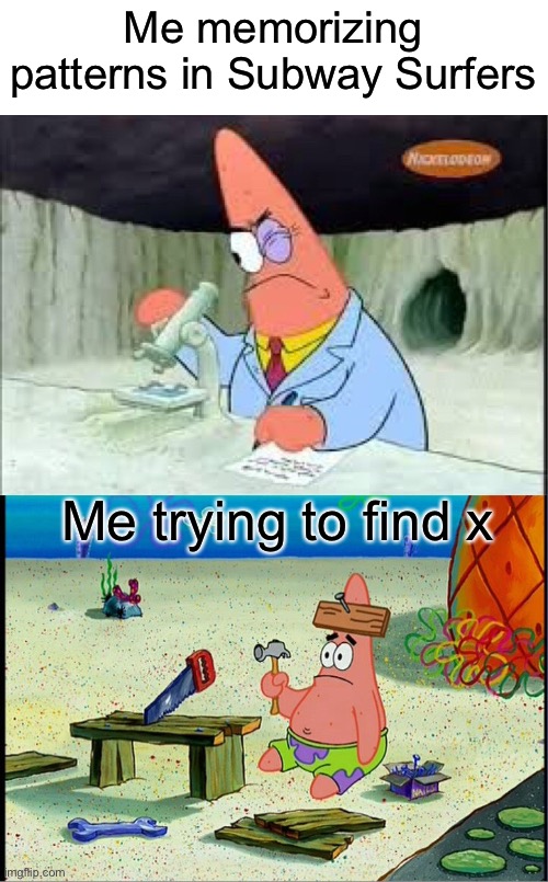 Good title nonexistent | Me memorizing patterns in Subway Surfers; Me trying to find x | image tagged in patrick smart dumb,memes,imgflip,spongebob,funny | made w/ Imgflip meme maker