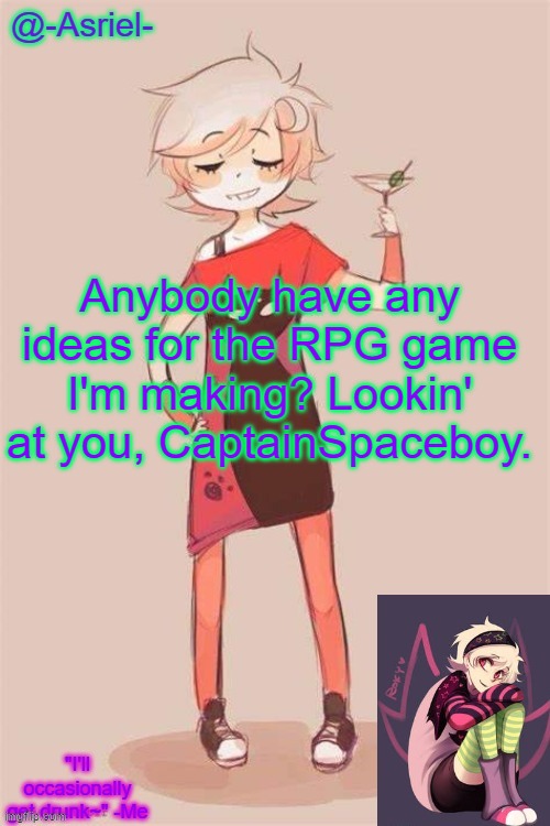 I'm out of ideas and I'm getting used to the game engine | Anybody have any ideas for the RPG game I'm making? Lookin' at you, CaptainSpaceboy. | image tagged in asriel's roxy lalonde temp | made w/ Imgflip meme maker