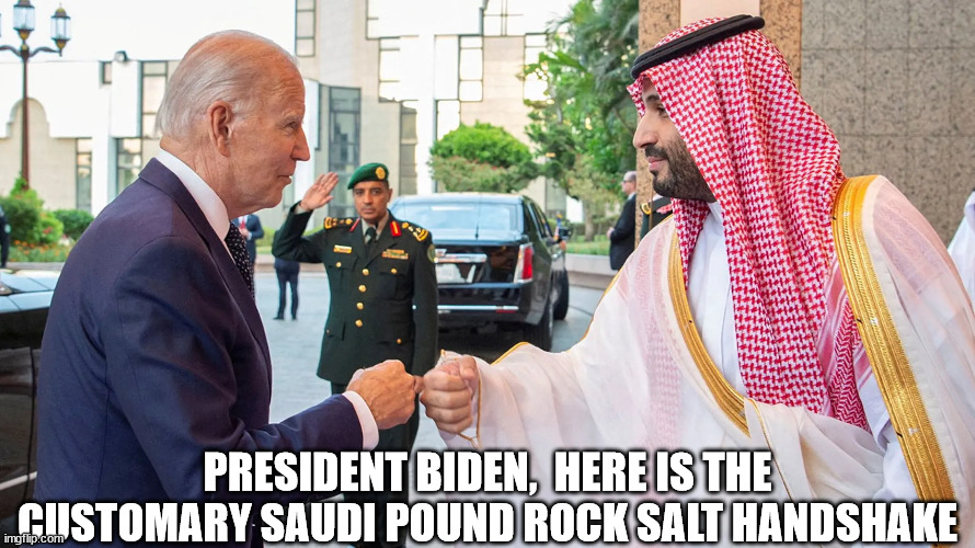 Biden | PRESIDENT BIDEN,  HERE IS THE CUSTOMARY SAUDI POUND ROCK SALT HANDSHAKE | made w/ Imgflip meme maker