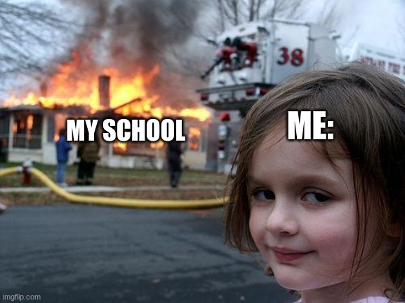 Disaster Girl | ME:; MY SCHOOL | image tagged in memes,disaster girl | made w/ Imgflip meme maker