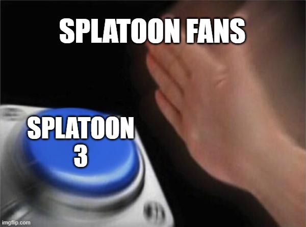 Blank Nut Button Meme | SPLATOON FANS; SPLATOON 3 | image tagged in memes,blank nut button | made w/ Imgflip meme maker