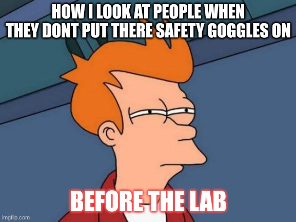 Futurama Fry | HOW I LOOK AT PEOPLE WHEN THEY DONT PUT THERE SAFETY GOGGLES ON; BEFORE THE LAB | image tagged in memes,futurama fry | made w/ Imgflip meme maker