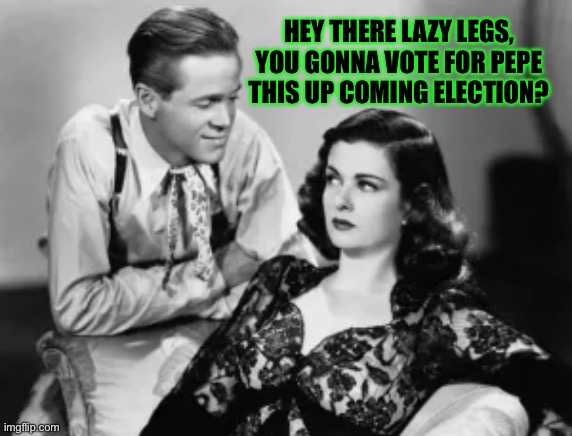 Let’s start a fire | HEY THERE LAZY LEGS, YOU GONNA VOTE FOR PEPE THIS UP COMING ELECTION? | image tagged in joan bennett | made w/ Imgflip meme maker