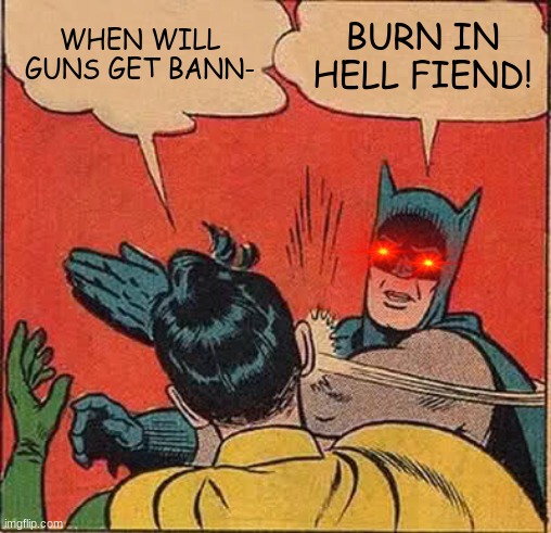 Batman Slapping Robin Meme | WHEN WILL GUNS GET BANN-; BURN IN HELL FIEND! | image tagged in memes,batman slapping robin | made w/ Imgflip meme maker