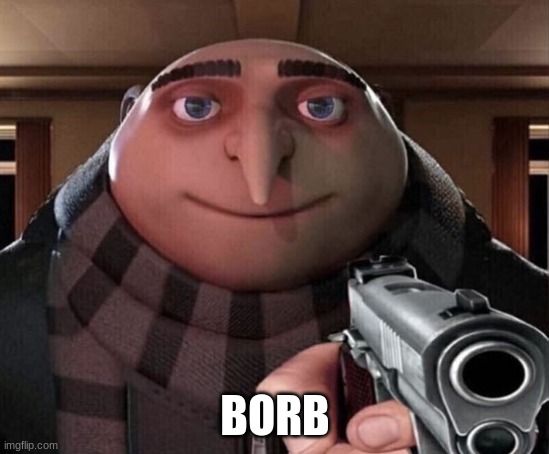 Gru Gun | BORB | image tagged in gru gun | made w/ Imgflip meme maker