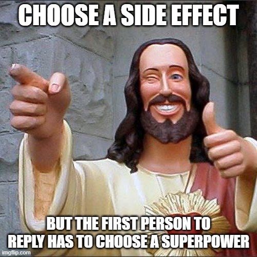 Buddy Christ Meme | CHOOSE A SIDE EFFECT; BUT THE FIRST PERSON TO REPLY HAS TO CHOOSE A SUPERPOWER | image tagged in memes,buddy christ | made w/ Imgflip meme maker