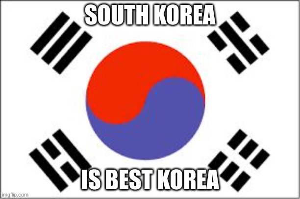 south korea | SOUTH KOREA; IS BEST KOREA | image tagged in south korean flag | made w/ Imgflip meme maker