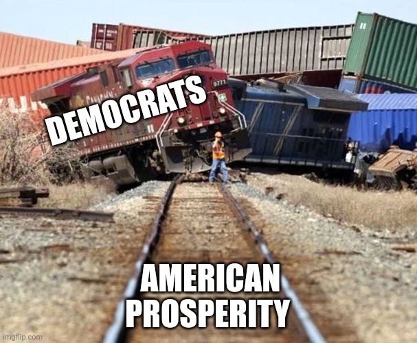 A nice straight piece of track and then..... | DEMOCRATS; AMERICAN PROSPERITY | image tagged in trainwreck | made w/ Imgflip meme maker