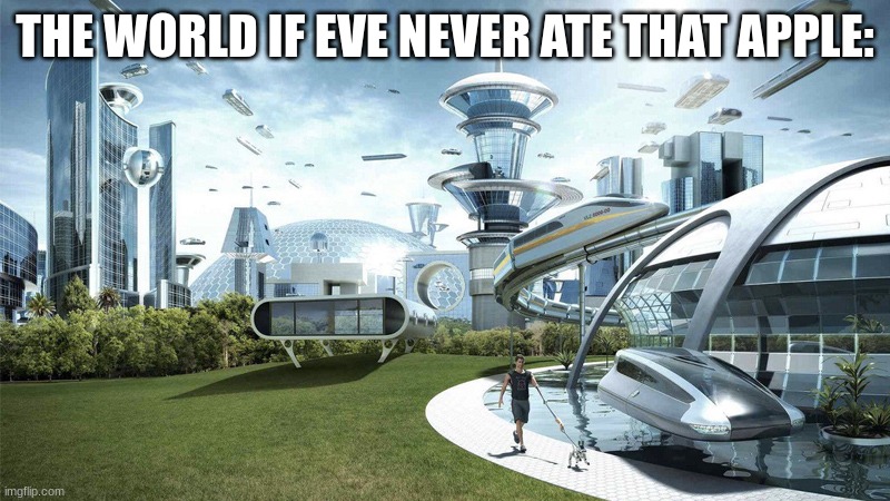 goddamnit eve!!! | THE WORLD IF EVE NEVER ATE THAT APPLE: | image tagged in the future world if | made w/ Imgflip meme maker
