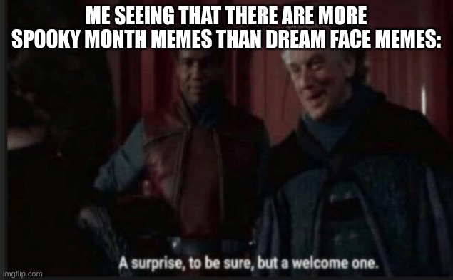 A very welcome one | ME SEEING THAT THERE ARE MORE SPOOKY MONTH MEMES THAN DREAM FACE MEMES: | image tagged in a surprise to be sure but a welcome one | made w/ Imgflip meme maker