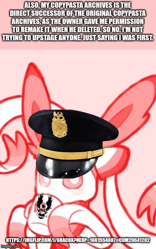 Sylveon unsc | ALSO, MY COPYPASTA ARCHIVES IS THE DIRECT SUCCESSOR OF THE ORIGINAL COPYPASTA ARCHIVES, AS THE OWNER GAVE ME PERMISSION TO REMAKE IT WHEN HE DELETED. SO NO. I'M NOT TRYING TO UPSTAGE ANYONE. JUST SAYING I WAS FIRST. HTTPS://IMGFLIP.COM/I/6RACOX?NERP=1661554087#COM20641202 | image tagged in sylveon unsc | made w/ Imgflip meme maker