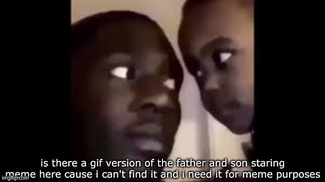 Meme | is there a gif version of the father and son staring meme here cause i can't find it and i need it for meme purposes | made w/ Imgflip meme maker