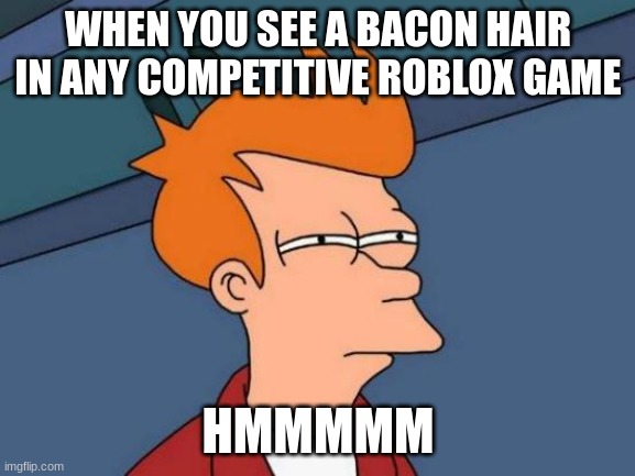 They could be tryhards or actual bacon hairs | WHEN YOU SEE A BACON HAIR IN ANY COMPETITIVE ROBLOX GAME; HMMMMM | image tagged in memes,futurama fry | made w/ Imgflip meme maker