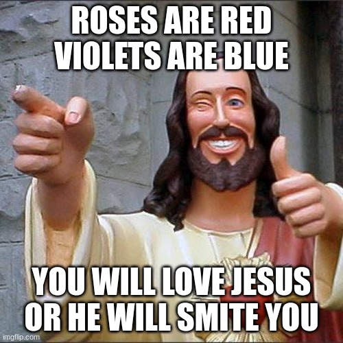 Roses are red | ROSES ARE RED
VIOLETS ARE BLUE; YOU WILL LOVE JESUS
OR HE WILL SMITE YOU | image tagged in memes,buddy christ | made w/ Imgflip meme maker