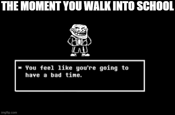 Here we go again |  THE MOMENT YOU WALK INTO SCHOOL | image tagged in you feel like you're going to have a bad timeyou feel like you'r,sans,undertale,school | made w/ Imgflip meme maker