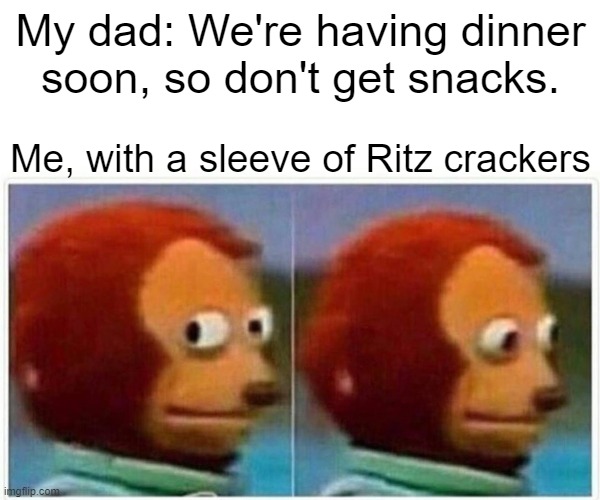 *Hides Ritz* | My dad: We're having dinner soon, so don't get snacks. Me, with a sleeve of Ritz crackers | image tagged in memes,monkey puppet | made w/ Imgflip meme maker