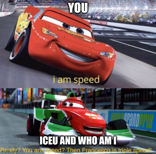 I am Speed But Triple Speed | YOU ICEU AND WHO AM I | image tagged in i am speed but triple speed | made w/ Imgflip meme maker
