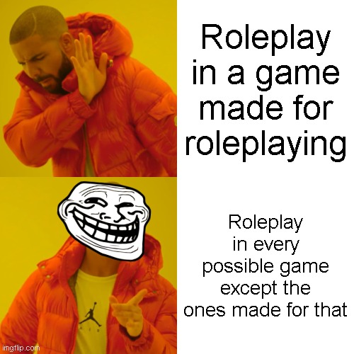 So true | Roleplay in a game made for roleplaying; Roleplay in every possible game except the ones made for that | image tagged in memes,drake hotline bling | made w/ Imgflip meme maker