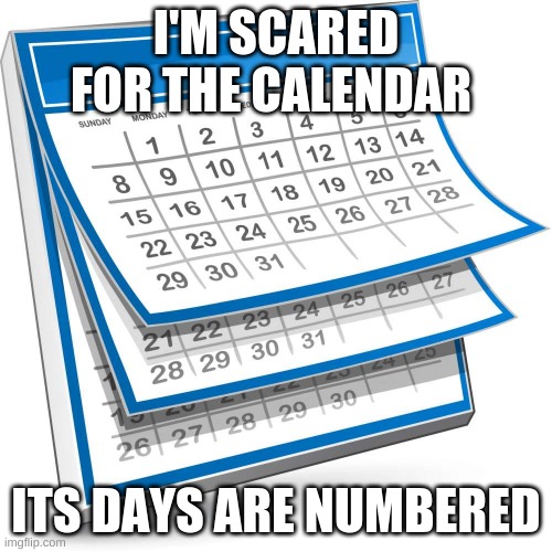 Dad joke | I'M SCARED FOR THE CALENDAR; ITS DAYS ARE NUMBERED | image tagged in calendar | made w/ Imgflip meme maker