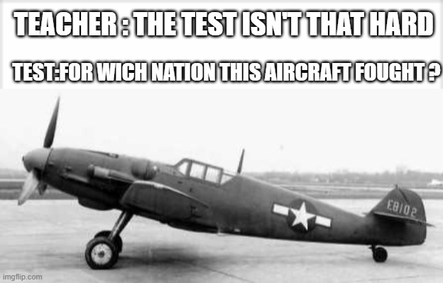 ww2 meme | TEACHER : THE TEST ISN'T THAT HARD; TEST:FOR WICH NATION THIS AIRCRAFT FOUGHT ? | image tagged in aircraft,ww2,american,test | made w/ Imgflip meme maker