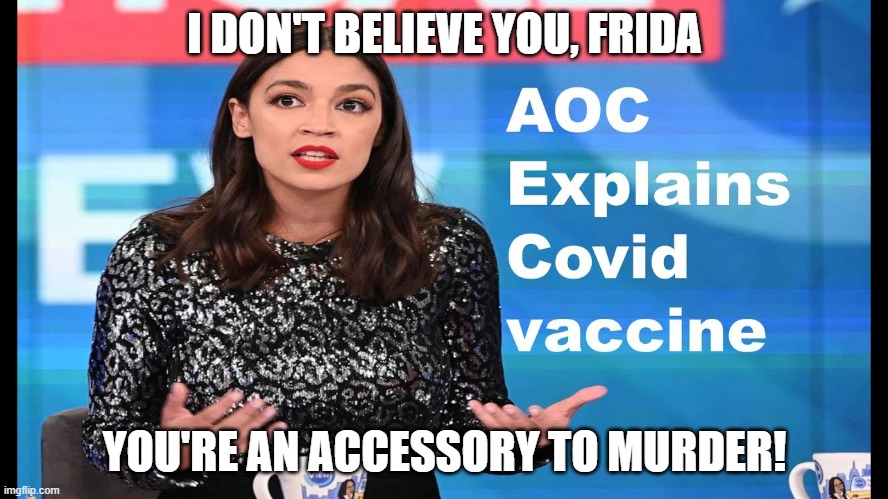 AOC and the Toxic cocktail | I DON'T BELIEVE YOU, FRIDA; YOU'RE AN ACCESSORY TO MURDER! | image tagged in covid-19,anti-vaxx,actress,communist | made w/ Imgflip meme maker