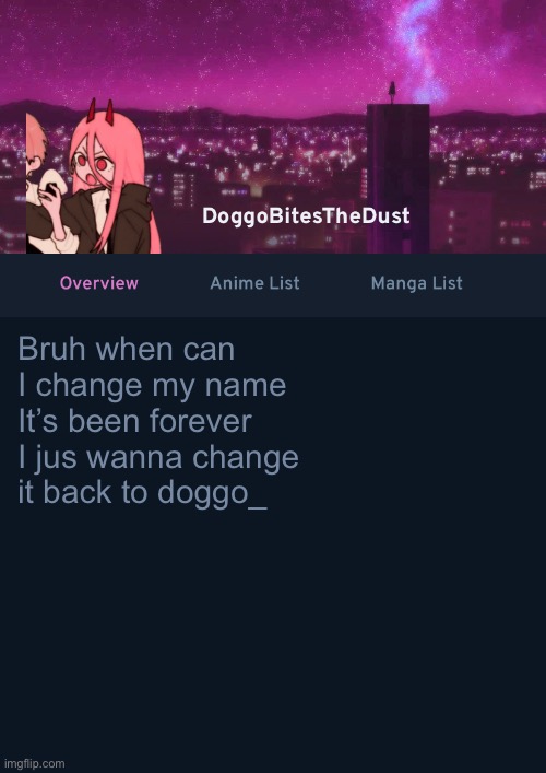 Doggos AniList Temp ver 4 | Bruh when can I change my name
It’s been forever
I jus wanna change it back to doggo_ | image tagged in doggos anilist temp ver 4 | made w/ Imgflip meme maker
