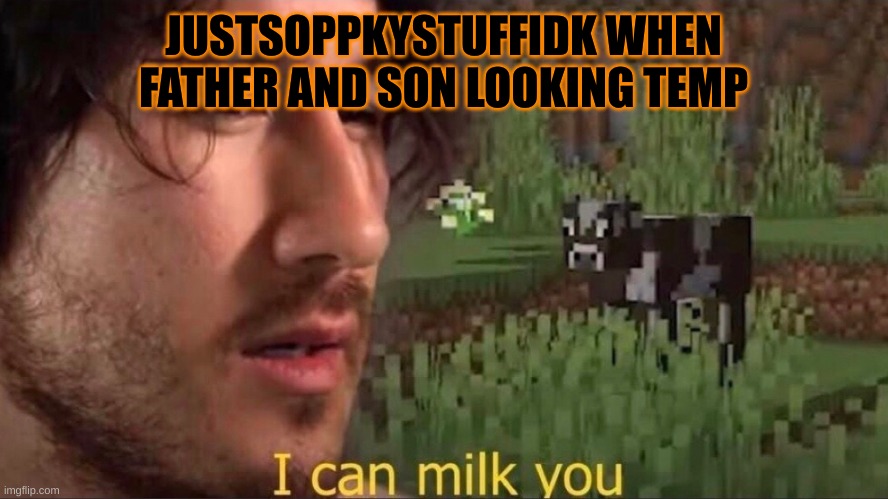 MSMG sander #idk | JUSTSOPPKYSTUFFIDK WHEN FATHER AND SON LOOKING TEMP | image tagged in i can milk you template | made w/ Imgflip meme maker