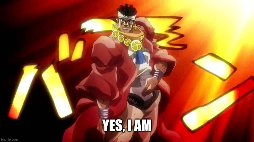 JoJo Yes I Am | YES, I AM | image tagged in jojo yes i am | made w/ Imgflip meme maker