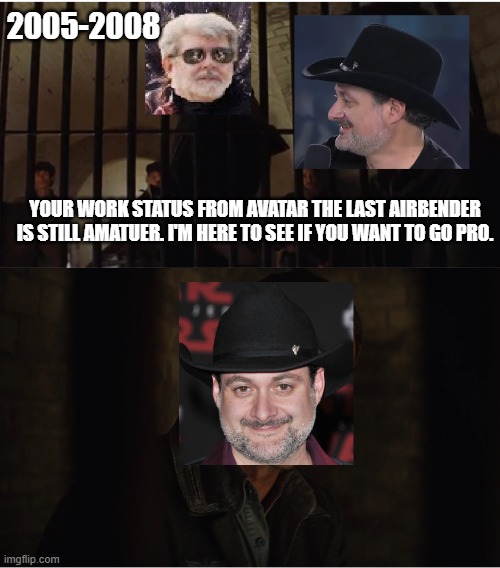 How George Lucas Hired Dave Filoni. | 2005-2008; YOUR WORK STATUS FROM AVATAR THE LAST AIRBENDER IS STILL AMATUER. I'M HERE TO SEE IF YOU WANT TO GO PRO. | image tagged in george lucas,star wars,dave filoni | made w/ Imgflip meme maker