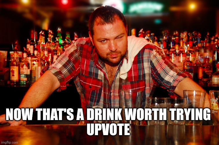 annoyed bartender | NOW THAT'S A DRINK WORTH TRYING 
UPVOTE | image tagged in annoyed bartender | made w/ Imgflip meme maker