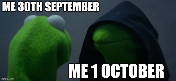 Evil Kermit | ME 30TH SEPTEMBER; ME 1 OCTOBER | image tagged in memes,evil kermit | made w/ Imgflip meme maker