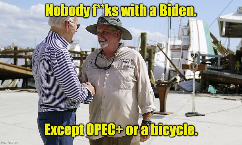 Maybe the stairs to get onto a plane. | Nobody f**ks with a Biden. Except OPEC+ or a bicycle. | image tagged in nobody f ks with a biden,funny | made w/ Imgflip meme maker