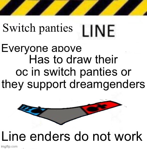 Time to kill the chat | Line enders do not work | image tagged in switch panties line | made w/ Imgflip meme maker