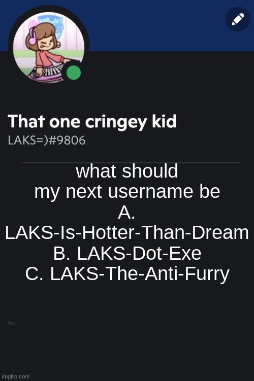 Goofy ahh template | what should my next username be
A. LAKS-Is-Hotter-Than-Dream
B. LAKS-Dot-Exe
C. LAKS-The-Anti-Furry | image tagged in goofy ahh template | made w/ Imgflip meme maker