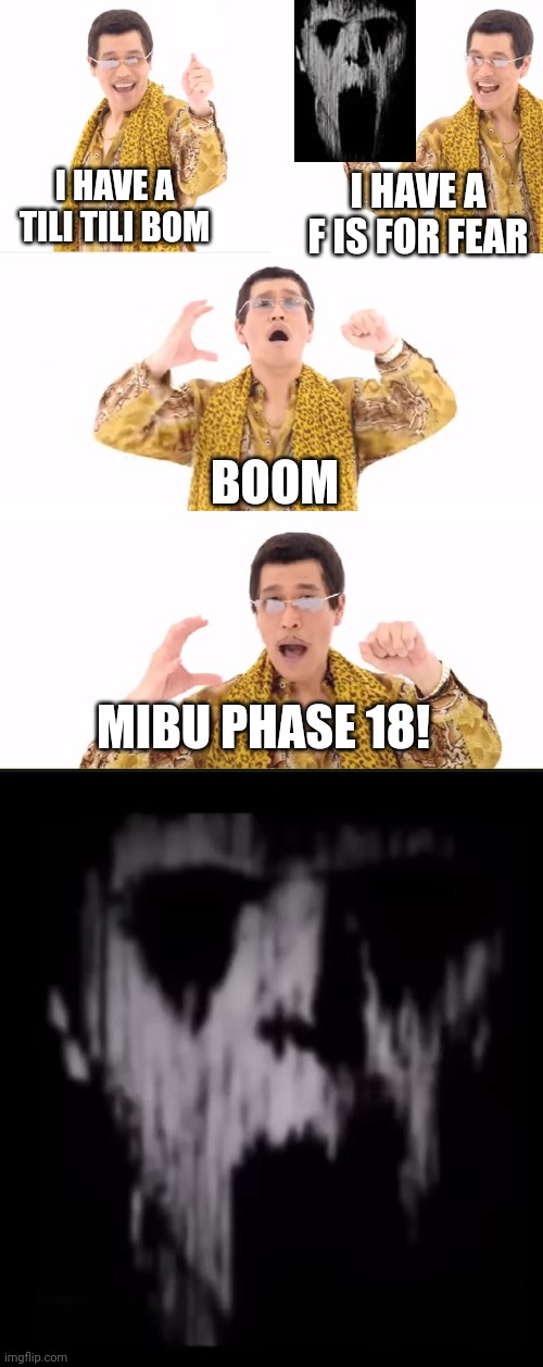 Only those who know the origins of the phases! | I HAVE A TILI TILI BOM; I HAVE A F IS FOR FEAR; BOOM; MIBU PHASE 18! | image tagged in memes,ppap,phase 18,pen pineapple apple pen | made w/ Imgflip meme maker