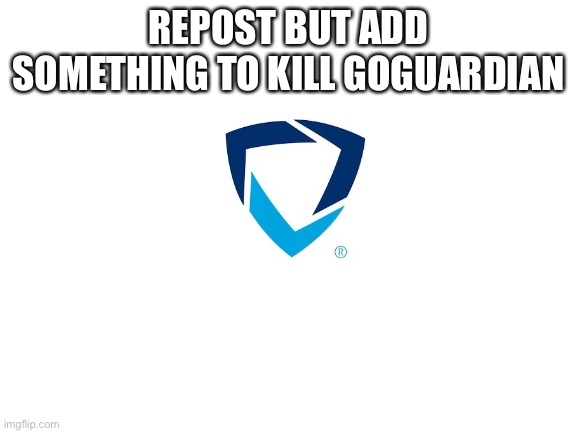 My school doesnt use goguardian but wtf goguardian has gotta be illegal | REPOST BUT ADD SOMETHING TO KILL GOGUARDIAN | image tagged in blank white template | made w/ Imgflip meme maker