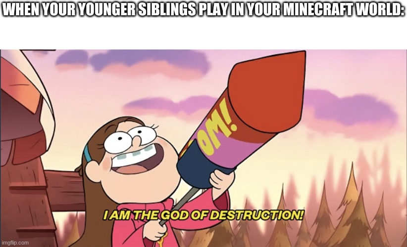 I am the God of Destruction! | WHEN YOUR YOUNGER SIBLINGS PLAY IN YOUR MINECRAFT WORLD: | image tagged in i am the god of destruction | made w/ Imgflip meme maker