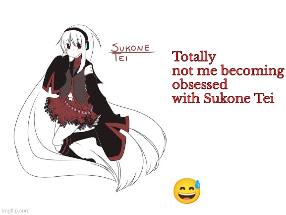 sukone tei | Totally not me becoming obsessed with Sukone Tei; 😅 | image tagged in sukone tei | made w/ Imgflip meme maker