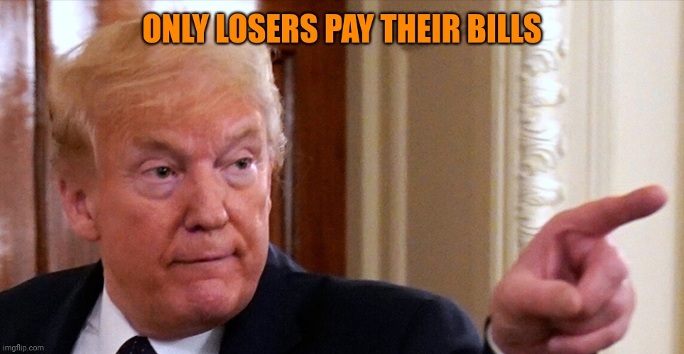 Trump pointing | ONLY LOSERS PAY THEIR BILLS | image tagged in trump pointing | made w/ Imgflip meme maker